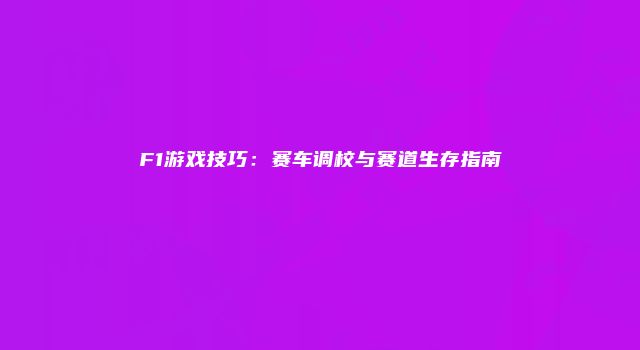 F1游戏技巧：赛车调校与赛道生存指南