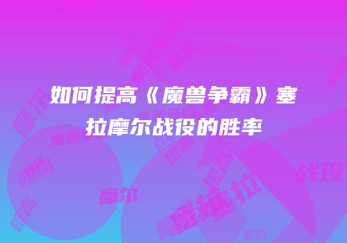 如何提高《魔兽争霸》塞拉摩尔战役的胜率