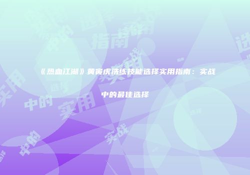 《热血江湖》黄寅虎洗练技能选择实用指南：实战中的最佳选择