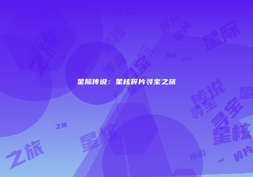 星际传说：星核碎片寻宝之旅