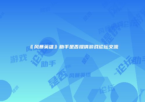 《风暴英雄》助手是否提供游戏论坛交流