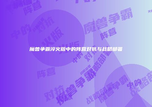 魔兽争霸淬火版中的阵营对抗与战略部署
