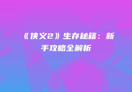 《侠义2》生存秘籍：新手攻略全解析