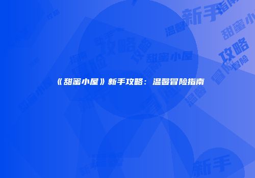 《甜蜜小屋》新手攻略：温馨冒险指南