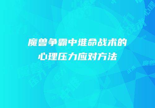 魔兽争霸中堆命战术的心理压力应对方法