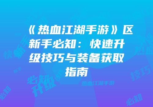 《热血江湖手游》区新手必知：快速升级技巧与装备获取指南