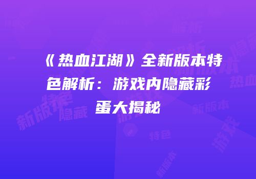 《热血江湖》全新版本特色解析：游戏内隐藏彩蛋大揭秘