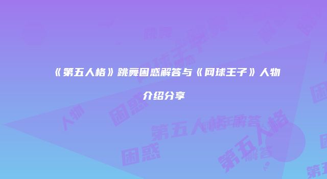 《第五人格》跳舞困惑解答与《网球王子》人物介绍分享