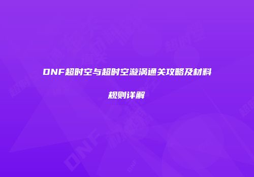 DNF超时空与超时空漩涡通关攻略及材料规则详解