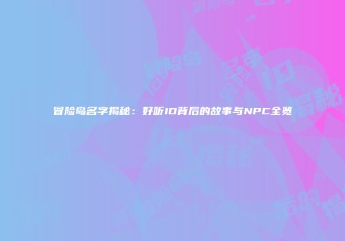 冒险岛名字揭秘：好听ID背后的故事与NPC全览