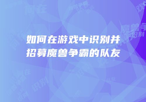 如何在游戏中识别并招募魔兽争霸的队友