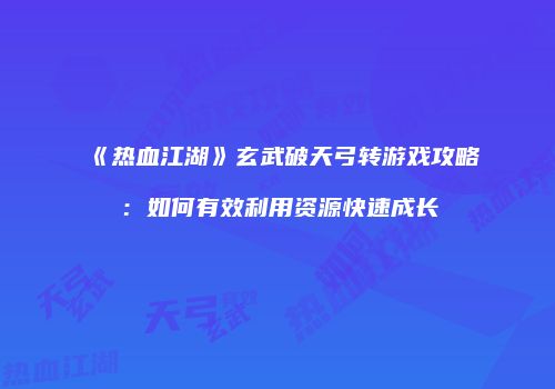 《热血江湖》玄武破天弓转游戏攻略：如何有效利用资源快速成长