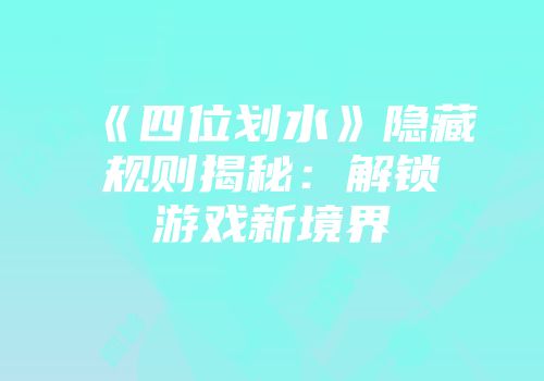 《四位划水》隐藏规则揭秘：解锁游戏新境界