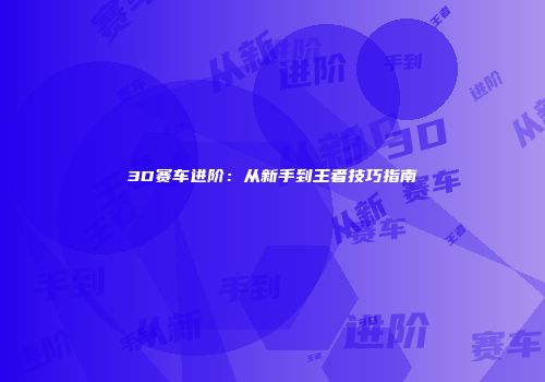 3D赛车进阶：从新手到王者技巧指南