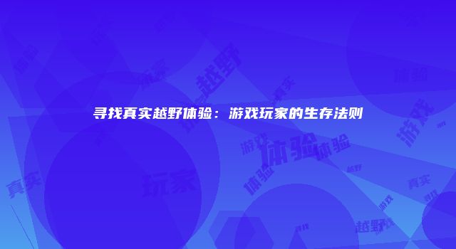 寻找真实越野体验：游戏玩家的生存法则