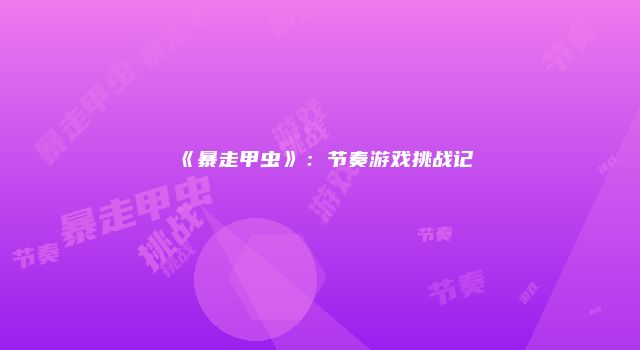 《暴走甲虫》：节奏游戏挑战记