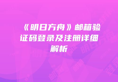 《明日方舟》邮箱验证码登录及注册详细解析