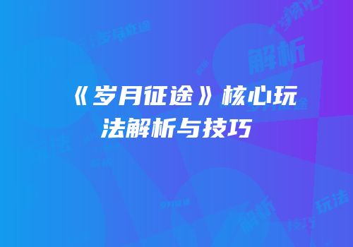 《岁月征途》核心玩法解析与技巧