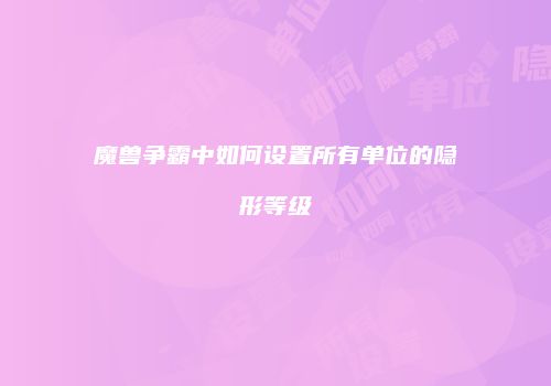 魔兽争霸中如何设置所有单位的隐形等级