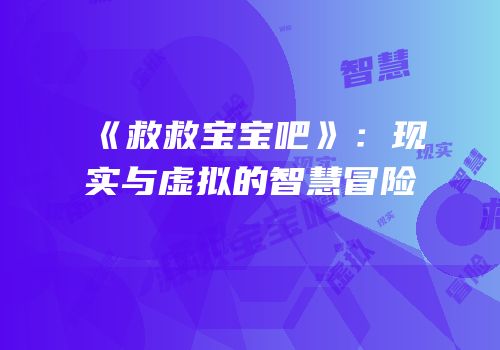 《救救宝宝吧》：现实与虚拟的智慧冒险