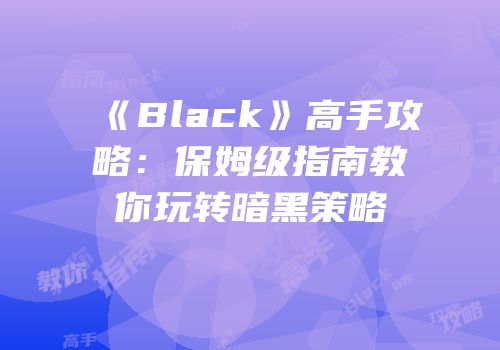 《Black》高手攻略：保姆级指南教你玩转暗黑策略