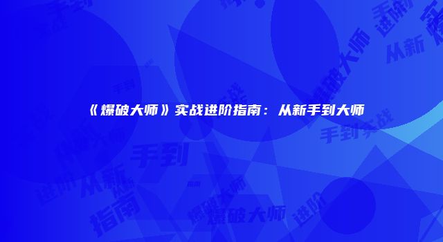 《爆破大师》实战进阶指南：从新手到大师