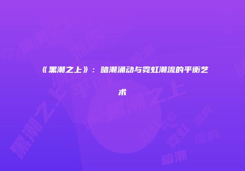 《黑潮之上》：暗潮涌动与霓虹潮流的平衡艺术