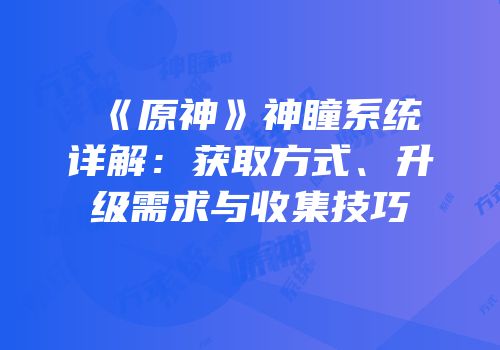 《原神》神瞳系统详解：获取方式、升级需求与收集技巧