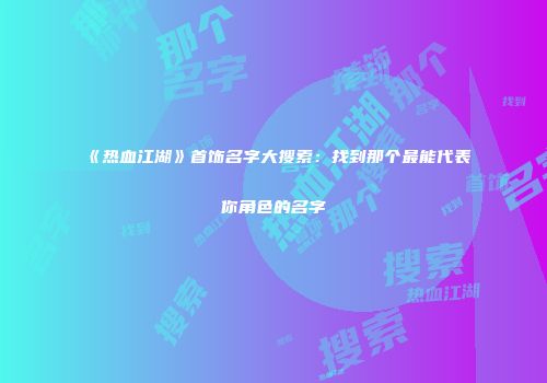 《热血江湖》首饰名字大搜索：找到那个最能代表你角色的名字