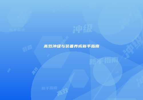 高效冲级与装备养成新手指南
