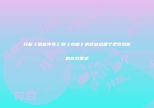 分析《霸业传奇》和《巾帼》的优缺点哪个更符合你的游戏需求