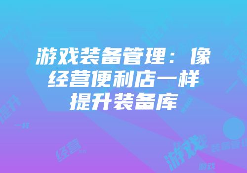 游戏装备管理：像经营便利店一样提升装备库