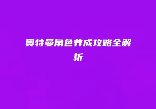 奥特曼角色养成攻略全解析