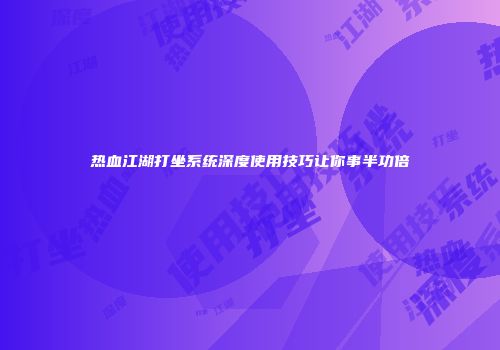 热血江湖打坐系统深度使用技巧让你事半功倍