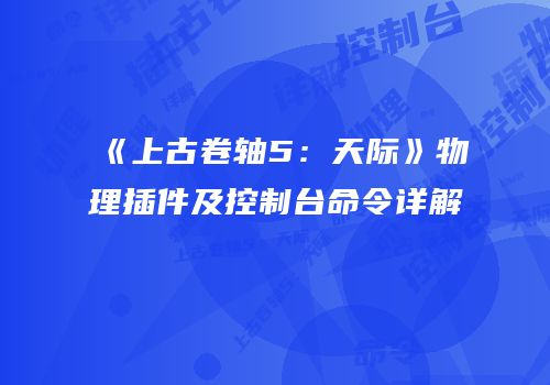 《上古卷轴5：天际》物理插件及控制台命令详解