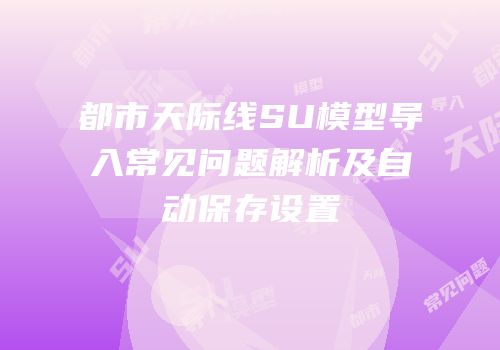 都市天际线SU模型导入常见问题解析及自动保存设置