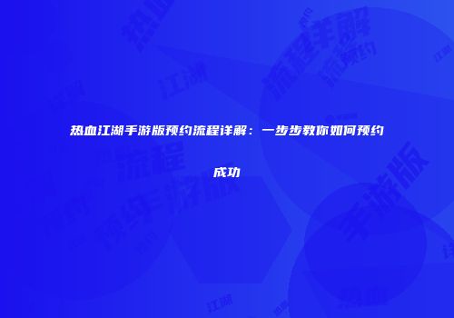 热血江湖手游版预约流程详解：一步步教你如何预约成功