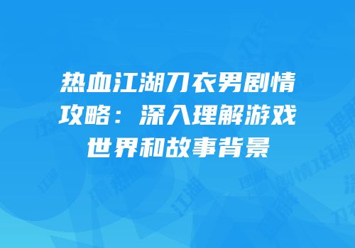 热血江湖刀衣男剧情攻略：深入理解游戏世界和故事背景