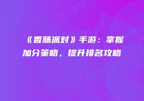 《香肠派对》手游：掌握加分策略，提升排名攻略