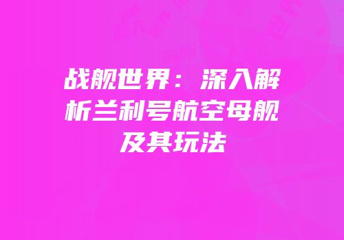 战舰世界：深入解析兰利号航空母舰及其玩法