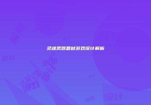 灵魂武器题材游戏设计解析