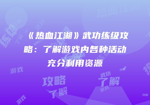 《热血江湖》武功练级攻略：了解游戏内各种活动充分利用资源