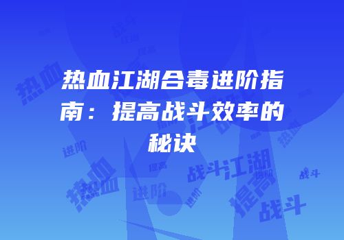 热血江湖合毒进阶指南：提高战斗效率的秘诀