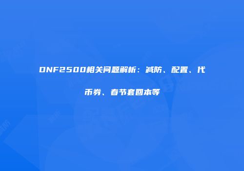 DNF2500相关问题解析：减防、配置、代币券、春节套回本等