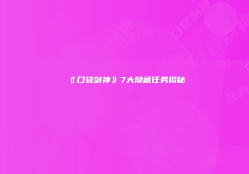 《口袋剑神》7大隐藏任务揭秘