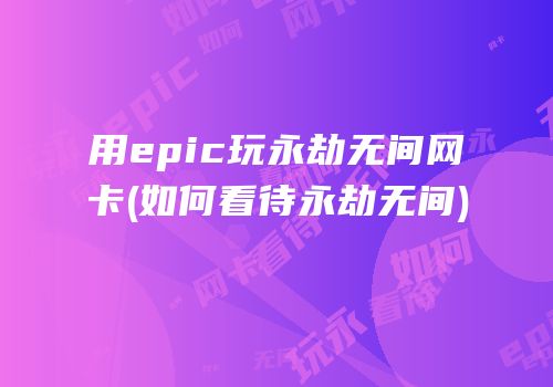 用epic玩永劫无间网卡(如何看待永劫无间)