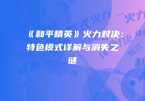 《和平精英》火力对决：特色模式详解与消失之谜