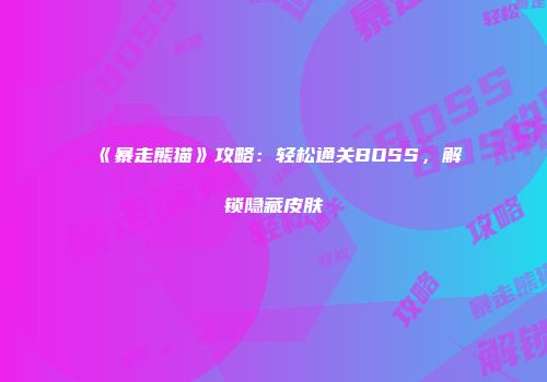 《暴走熊猫》攻略：轻松通关BOSS，解锁隐藏皮肤