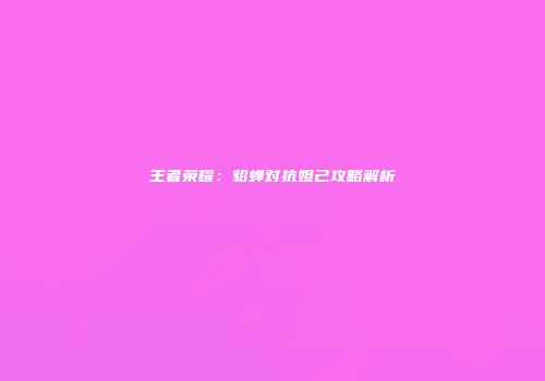 王者荣耀：貂蝉对抗妲己攻略解析