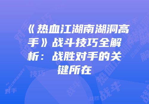 《热血江湖南湖洞高手》战斗技巧全解析：战胜对手的关键所在